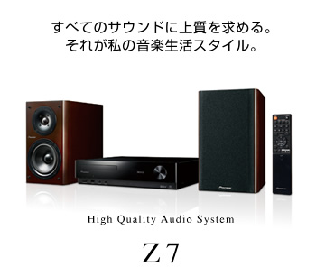 すべてのサウンドに上質を求める。それが私の音楽生活スタイル。High Quality Audio System Z7