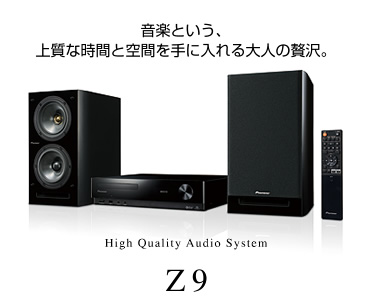 音楽という、上質な時間と空間を手に入れる大人の贅沢。High Quality Audio System Z9