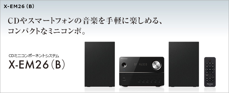 CDミニコンポーネントシステム X-EM26（B） CDやスマートフォンの音楽を手軽に楽しめる、コンパクトなミニコンポ。