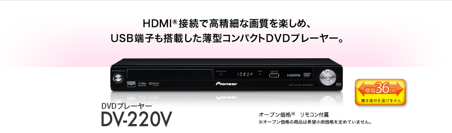 HDMI®接続で高精細な画質を楽しめ、USB端子も搭載した薄型コンパクトDVDプレーヤー。　DVDプレーヤー　DV-220V　オープン価格※　リモコン付属　※オープン価格の商品は希望小売価格を定めていません。