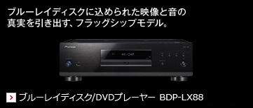 ブルーレイディスクに込められた映像と音の
真実を引き出す、フラッグシップモデル。 ブルーレイディスク/DVDプレーヤー BDP-LX88