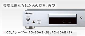 音楽に魅せられたあの時を、再び。CDプレーヤー PD-30AE/PD-10AE